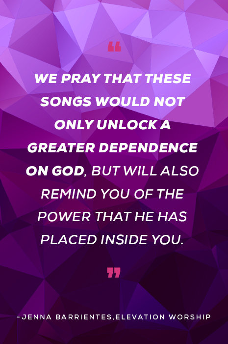 "We pray that these songs would not only unlock a greater dependence on God, but will also remind you of the power that He has placed inside you." -Jenna Barrientes, Elevation Worship
