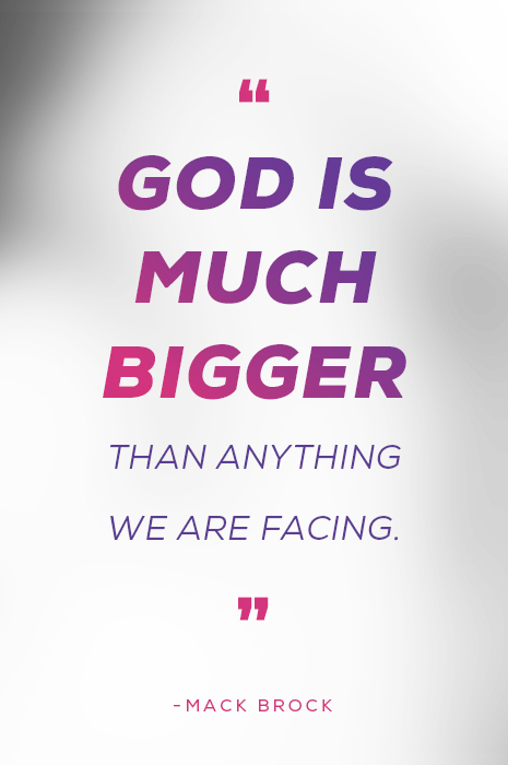 "God is much bigger than anything we are facing." - Mack Brock