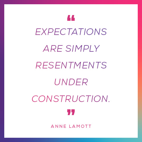 “Expectations are simply resentments under construction."