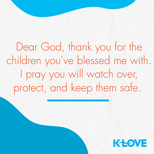 Dear God, thank you for the children you’ve blessed me with. I pray you will watch over, protect, and keep them safe