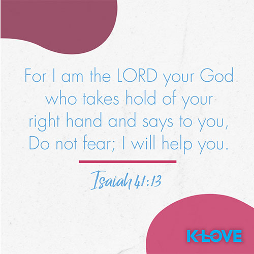 For I am the LORD your God who takes hold of your right hand and says to you, Do not fear; I will help you. – Isaiah 41:13  