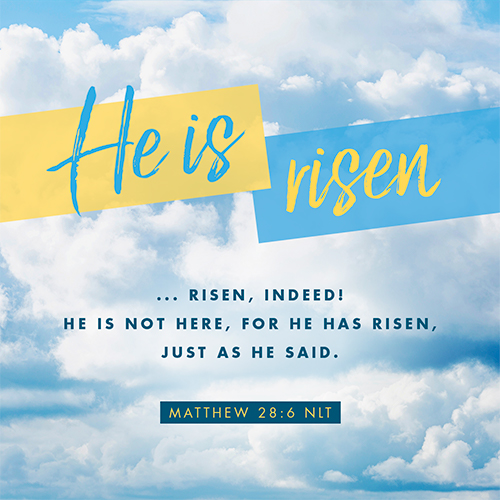 “He is risen … risen, indeed! He is not here, for He has risen, just as He said.” - Matthew 28:6