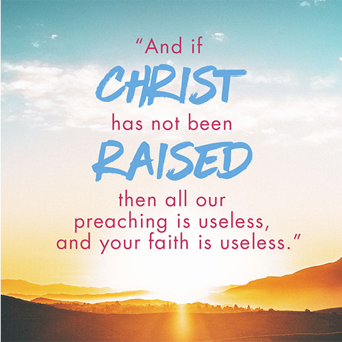 “And if Christ has not been raised, then all our preaching is useless, and your faith is useless.” - 1 Corinthians 15:14