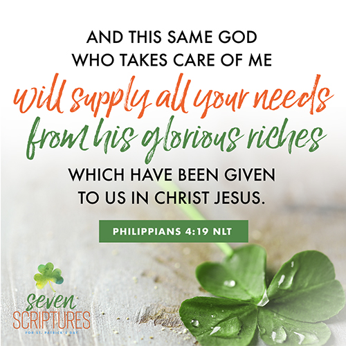 Philippians 4:19 – And this same God who takes care of me will supply all your needs from his glorious riches, which have been given to us in Christ Jesus. 