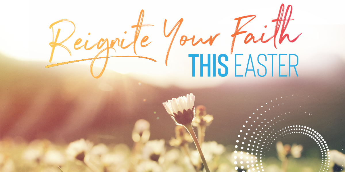 Reignite Your Faith This Easter