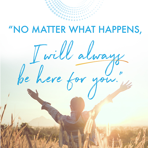 “No matter what happens, I will always be there for you.”
