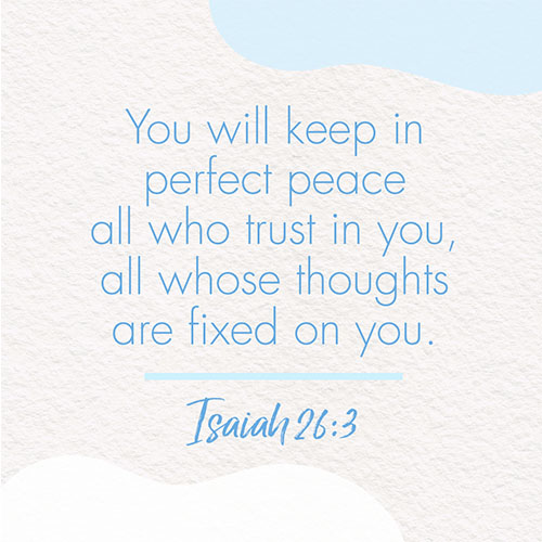 You will keep in perfect peace all who trust in you, all whose thoughts are fixed on you. – Isaiah 26:3 