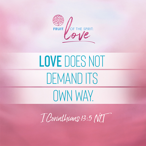 “Love does not demand its own way.” - I Corinthians 13:5 (NLT) 