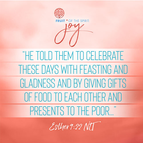 “He told them to celebrate these days with feasting and gladness and by giving gifts of food to each other and presents to the poor...”  - Esther 9:22 (NLT) 