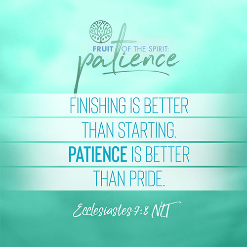 “Finishing is better than starting. Patience is better than pride.”  - Ecclesiastes 7:8 