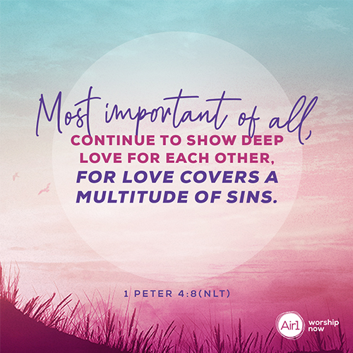 1 Peter 4:8 (NLT) – Most important of all, continue to show deep love for each other, for love covers a multitude of sins.  