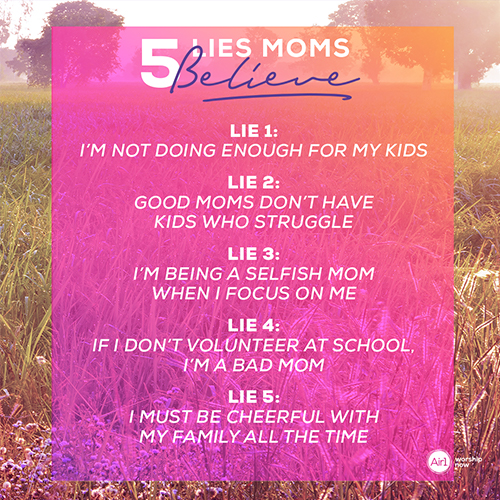 5 Lies Moms Believe: LIE 1: I’m not doing enough for my kids LIE 2: Good moms don’t have kids who struggle LIE 3: I’m being a selfish mom when I focus on me LIE 4: If I don’t volunteer at school, I’m a bad mom LIE 5: I must be cheerful with my family all the time