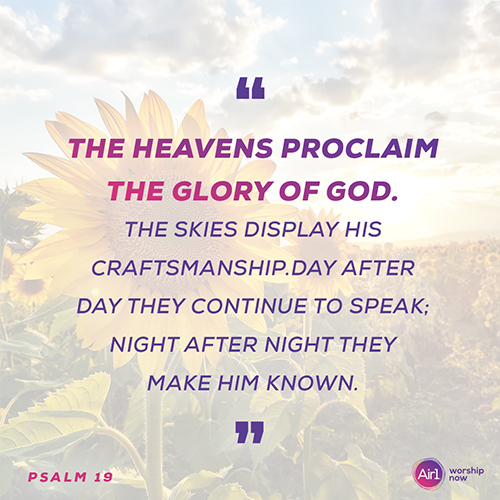 “The heavens proclaim the glory of God. The skies display his craftsmanship. Day after day they continue to speak; night after night they make him known.” - Psalm 19