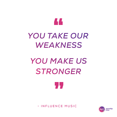 You take our weakness, you make us stronger
