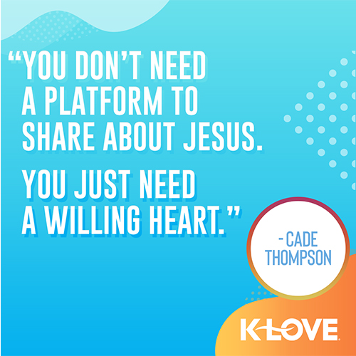"You don’t need a platform to share about Jesus. You just need a willing heart." - Cade Thompson