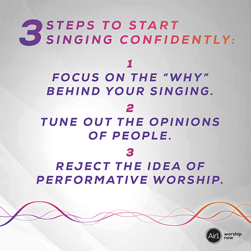 3 Steps to Start Singing Confidently: 1 - Focus on the “why” behind your singing. 2 - Tune out the opinions of people. 3 - Reject the idea of performative worship. 