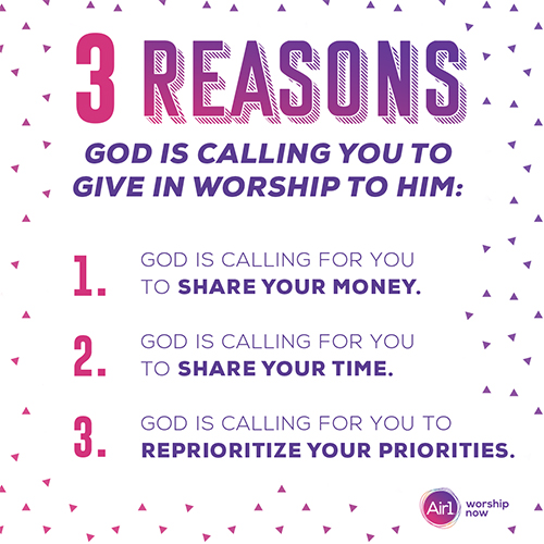 3 reasons God is calling you to give in worship to Him:  God is calling for you to share your money. God is calling for you to share your time. God is calling for your to reprioritize your priorities.