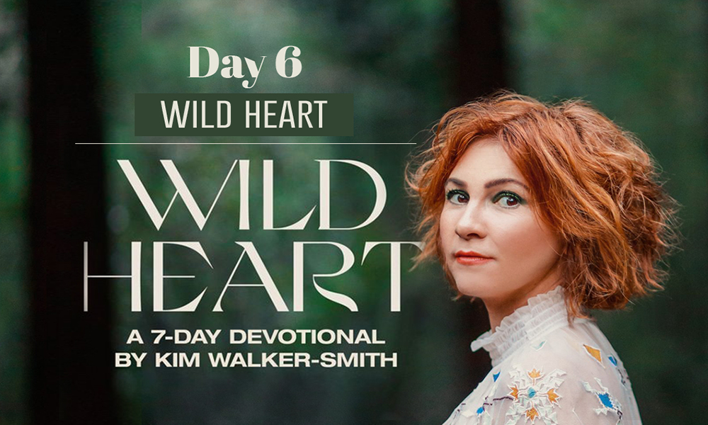 Wild Heart: A 7-Day Devotional by Kim Walker-Smith - Day Six