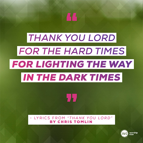 "Thank You Lord for the hard times  For lighting the way in the dark times"