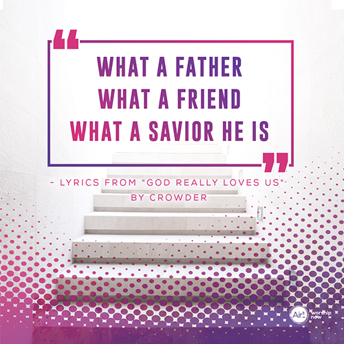 “What a Father  What a Friend  What a Savior He is”  - Lyrics from "God Really Loves Us" by Crowder