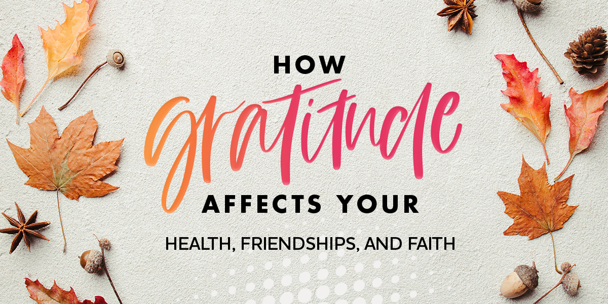 How Gratitude Affects Your Health, Friendships, and Faith
