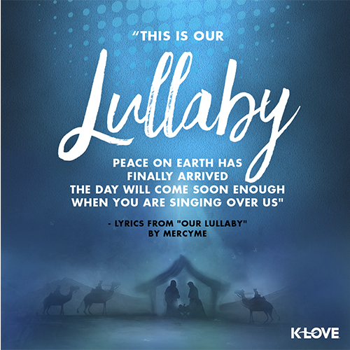 "This is our lullaby Peace on earth has finally arrived The day will come soon enough When you are singing over us" "Our Lullaby" lyrics by MercyMe