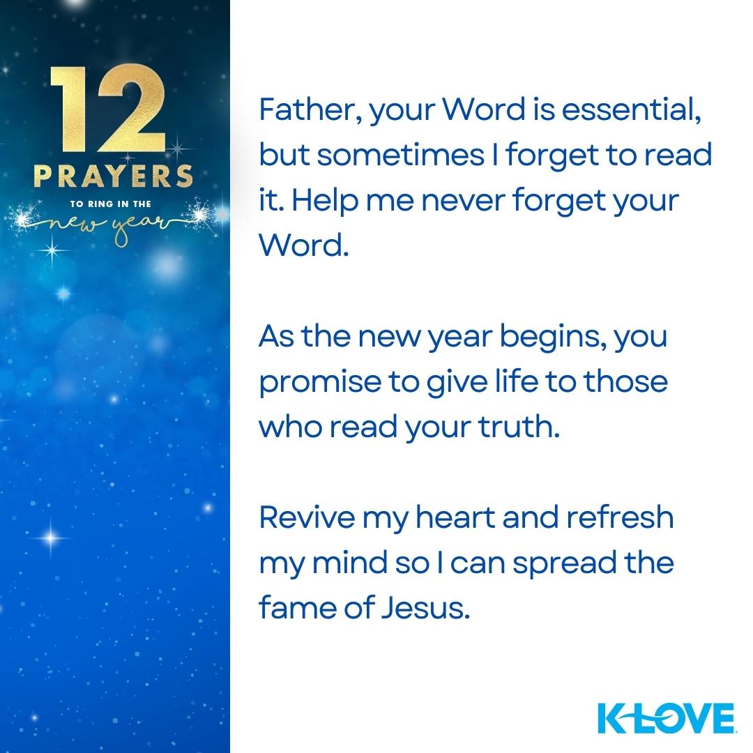 12 Prayers to Ring in the New Year Father, in the coming year, I pray for more of You and less of me. I pray my expectations for the coming year are shaped by seeking glory for You. May my expectations be replaced by Yours. I submit my life to You. Amen.  K-LOVE