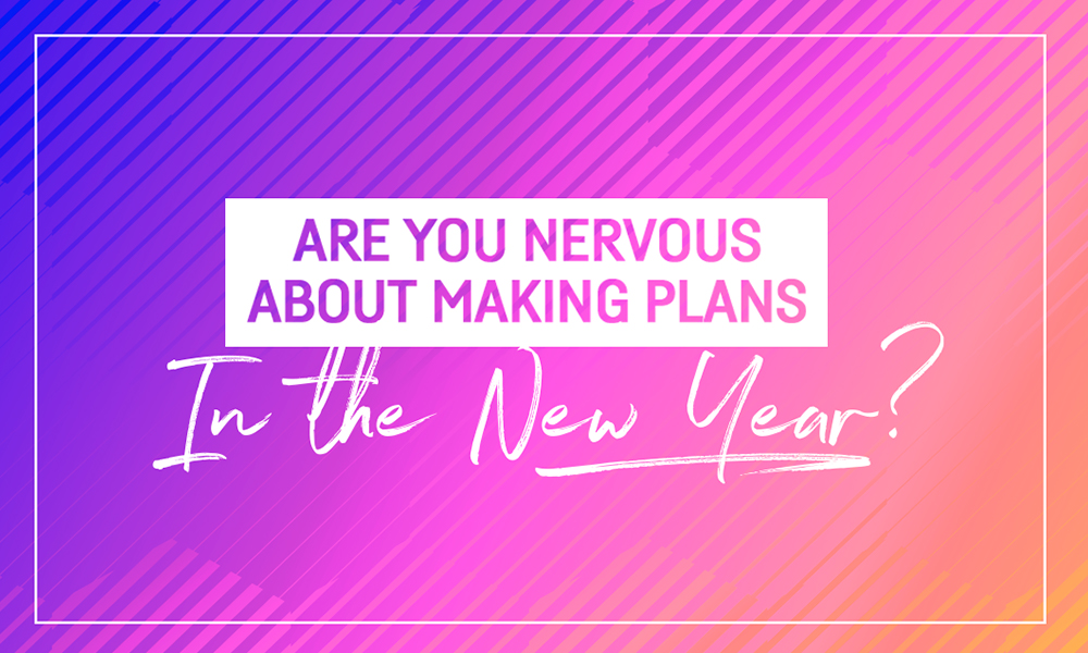 Are You Nervous About Making Plans In the New Year?
