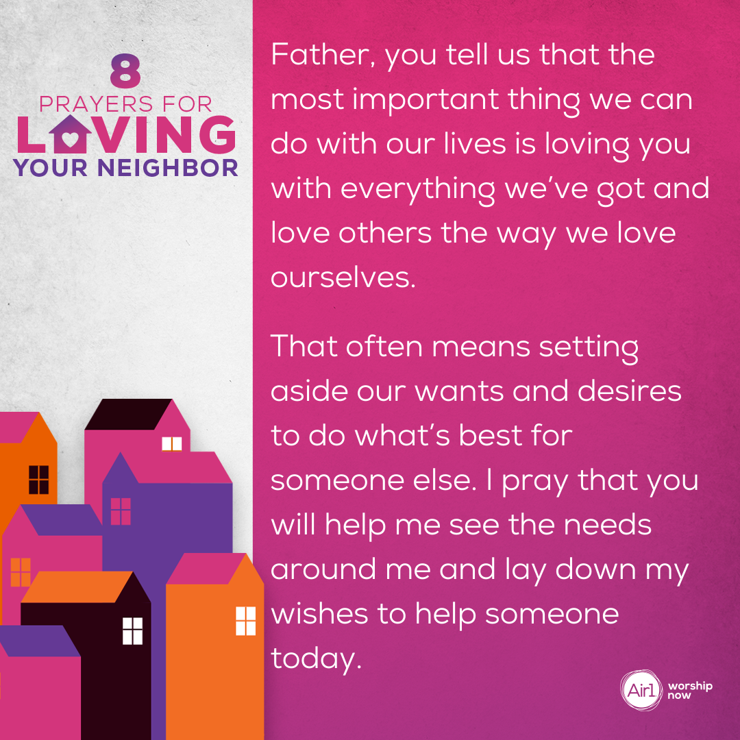 Father, you tell us that the most important thing we can do with our lives is loving you with everything we’ve got and love others the way we love ourselves. That often means setting aside our wants and desires to do what’s best for someone else. I pray that you will help me see the needs around me and lay down my wishes to help someone today.  