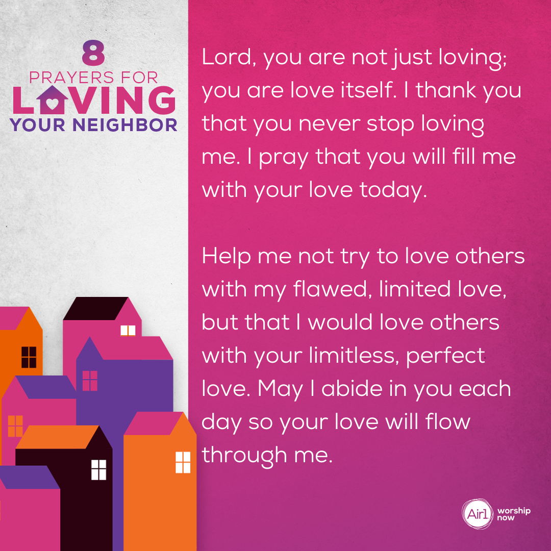 Lord, you are not just loving; you are love itself. I thank you that you never stop loving me. I pray that you will fill me with your love today. Help me not try to love others with my flawed, limited love, but that I would love others with your limitless, perfect love. May I abide in you each day so your love will flow through me. 