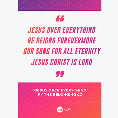“Jesus over everything He reigns forevermore Our song for all eternity Jesus Christ is Lord”  "Jesus Over Everything" Lyrics by The Belonging Co