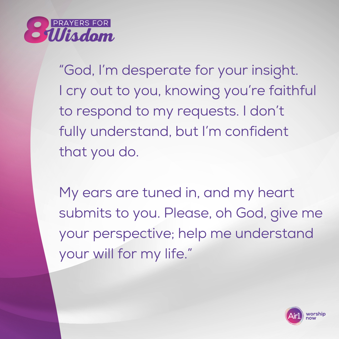 “God, I’m desperate for your insight. I cry out to you, knowing you’re faithful to respond to my requests. I don’t fully understand, but I’m confident that you do. My ears are tuned in, and my heart submits to you. Please, oh God, give me your perspective; help me understand your will for my life.”  