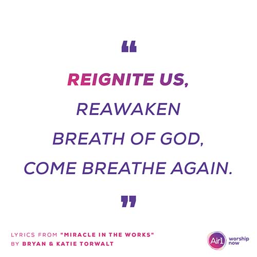 “Reignite us, reawaken Breath of God, come breathe again”  - Lyrics from "Miracle In The Works"