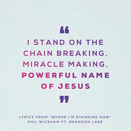 “I stand on the Chain breaking Miracle making Powerful name of Jesus”  - Lyrics from “Where I