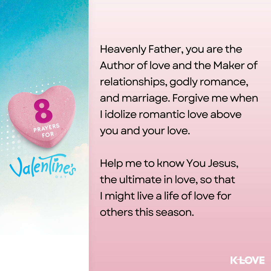 Heavenly Father, you are the Author of love and the Maker of relationships, godly romance, and marriage. Forgive me when I idolize romantic love above you and your love. Help me to know You Jesus, the ultimate in love, so that I might live a life of love for others this season.  