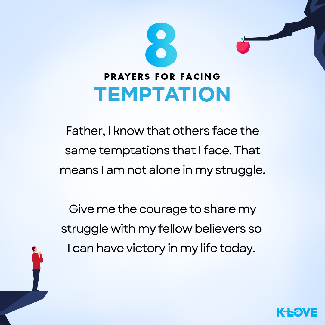 Father, I know that others face the same temptations that I face. That means I am not alone in my struggle. Give me the courage to share my struggle with my fellow believers so I can have victory in my life today. 