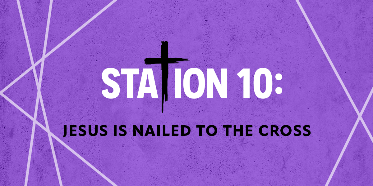 Station 10: Jesus is nailed to the Cross