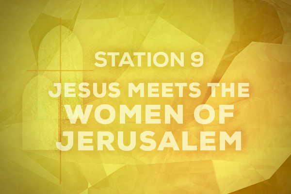 Station 9 Jesus Meets the Women of Jerusalem