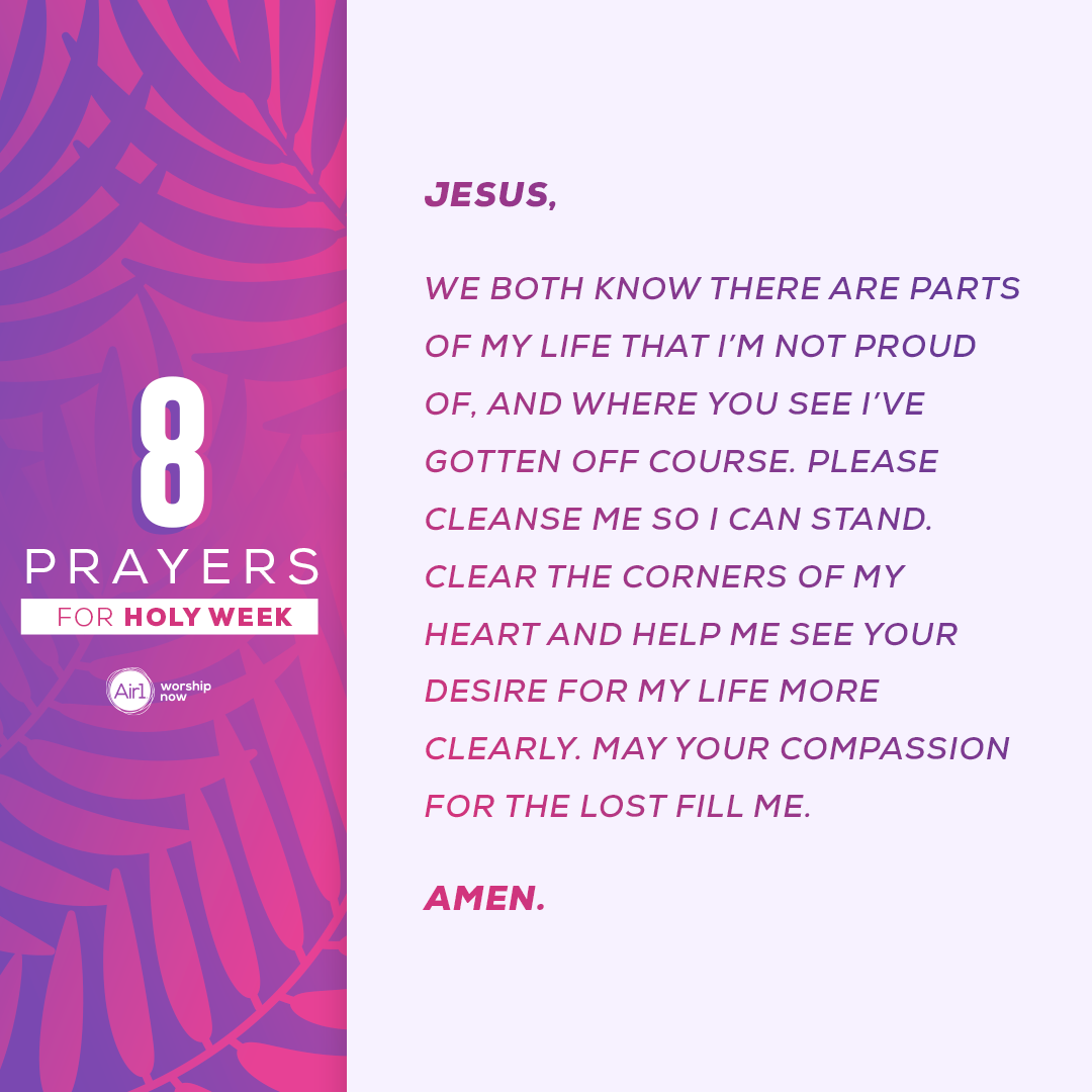Jesus, we both know there are parts of my life that I’m not proud of, and where You see, I’ve gotten off course. Please cleanse me so I can stand. Clear the corners of my heart and help me see Your desire for my life more clearly. May Your compassion for the lost fill me. Amen.