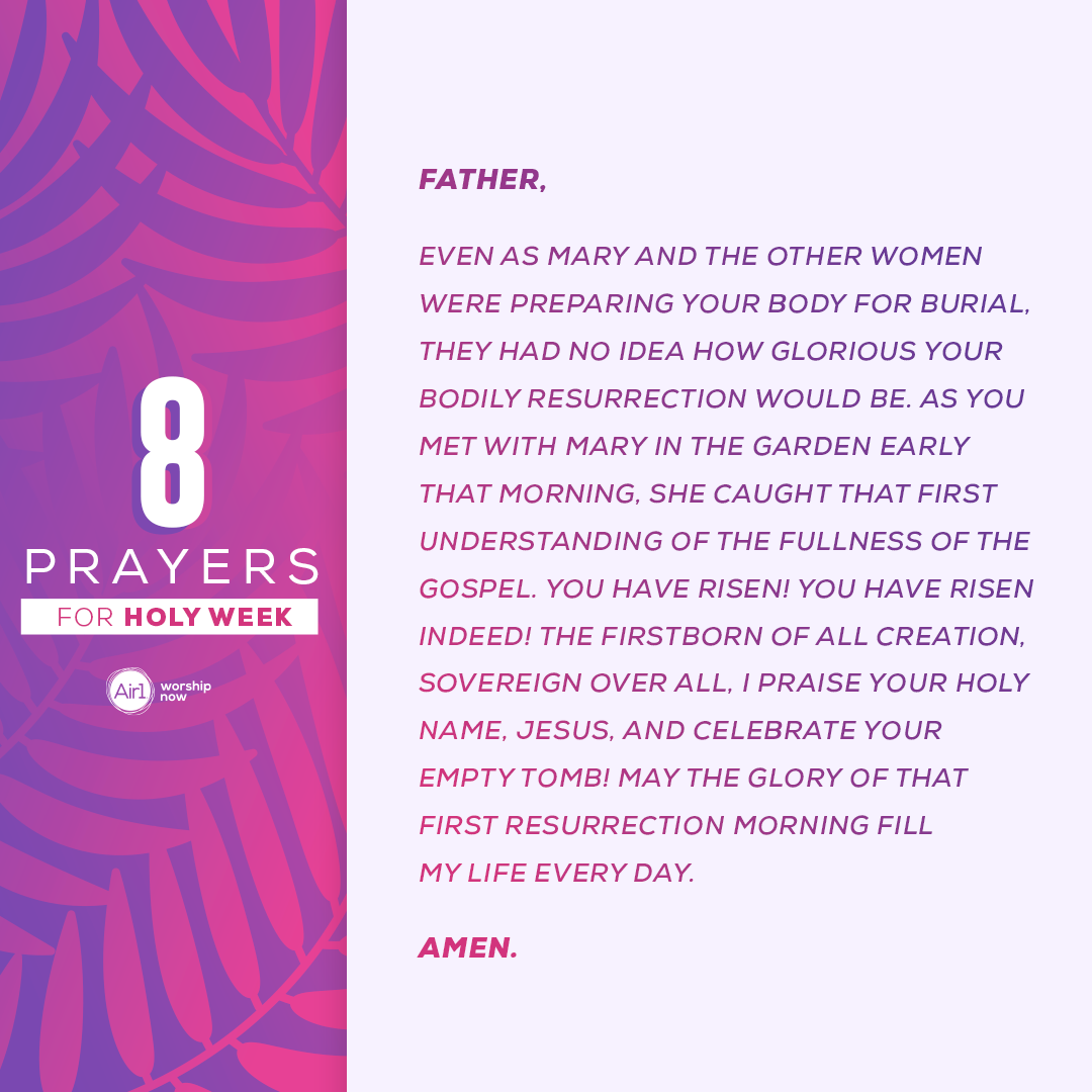 Lord, even as Mary and the other women were preparing Your body for burial, they had no idea how glorious Your bodily resurrection would be. As You met with Mary in the garden early that morning, she caught that first understanding of the fullness of the Gospel. You have risen! You have risen indeed! The Firstborn of all creation, Sovereign over all, I praise Your holy name, Jesus, and celebrate Your empty tomb! May the glory of that first resurrection morning fill my life every day. Amen!