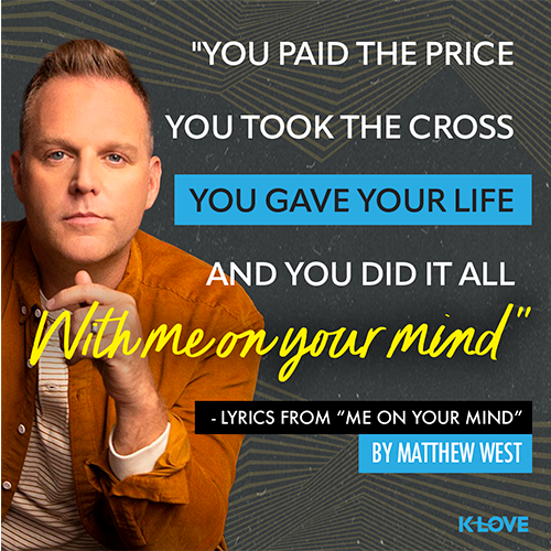 "You paid the price You took the cross You gave your life And you did it all With me on your mind" - lyrics from “Me On Your Mind”