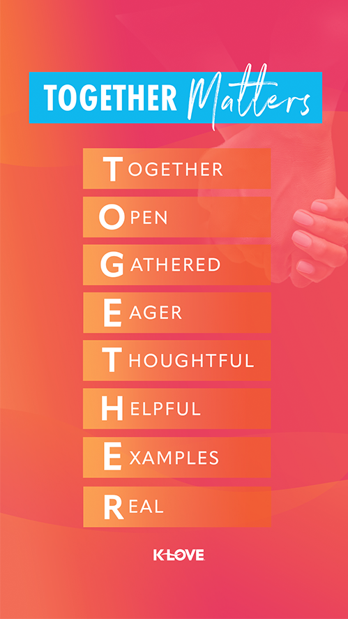 Together Matters T ogether O pen  G athered  E ager   T houghtful  H elpful  E xamples  R eal 