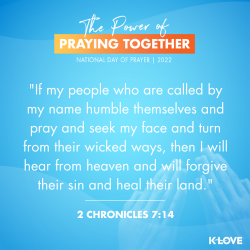 If my people who are called by my name humble themselves and pray and seek my face and turn from their wicked ways, then I will hear from heaven and will forgive their sin and heal their land. - 2 Chronicles 7:14