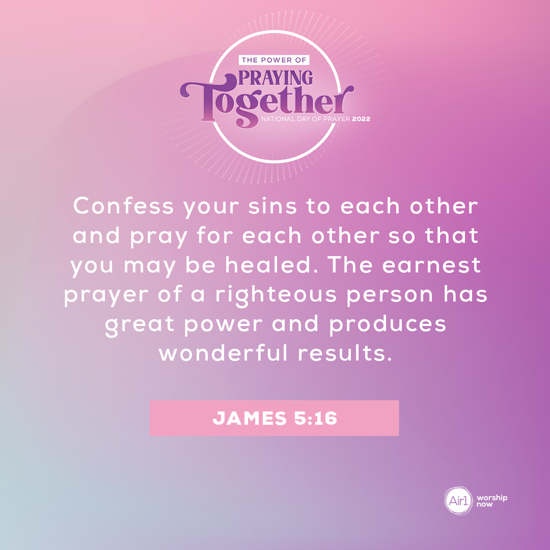 Confess your sins to each other and pray for each other so that you may be healed. The earnest prayer of a righteous person has great power and produces wonderful results. - James 5:16 