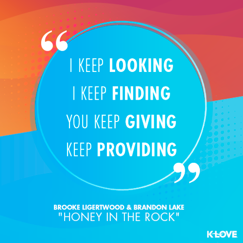 "I keep looking I keep finding You keep giving Keep providing" - Lyrics from "Honey In The Rock"