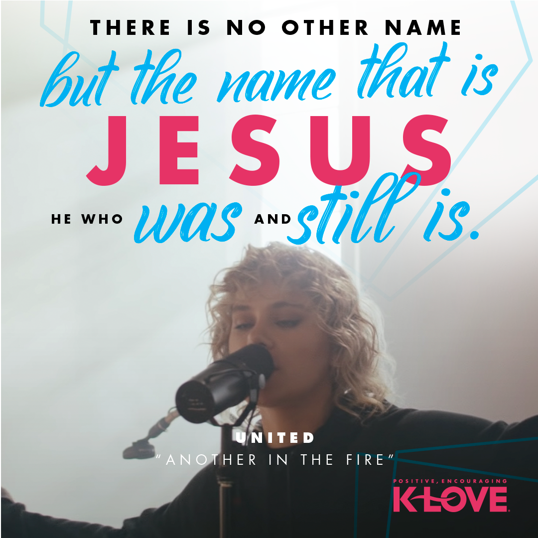 There is no other name But the Name that is Jesus He who was and still is -UNITED "Another In The Fire"