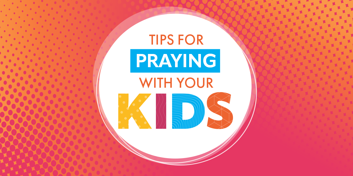 5 Tips To Help You Pray With Your Kids