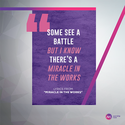 “Some see a battle But I know There’s a miracle in the works”   Lyrics from “Miracle in the Works”