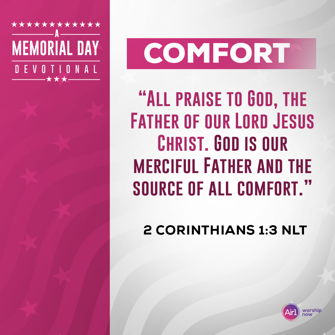 Comfort     “All praise to God, the Father of our Lord Jesus Christ. God is our merciful Father and the source of all comfort.” 2 Corinthians 1:3 (NLT)  