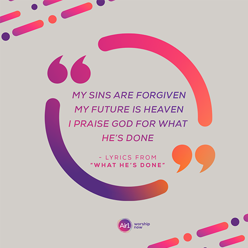 “My sins are forgiven My future is Heaven I praise God for what He’s done”  - lyrics from “What He’s Done”